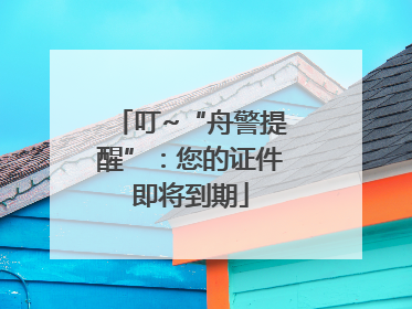 叮~“舟警提醒”：您的证件即将到期