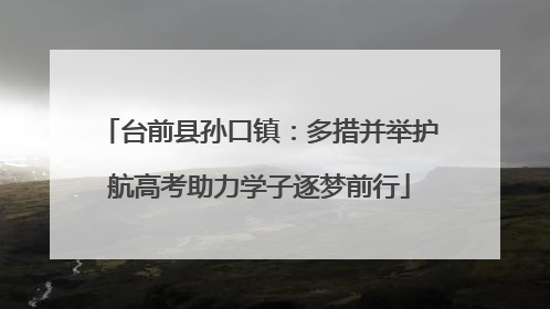 台前县孙口镇：多措并举护航高考助力学子逐梦前行