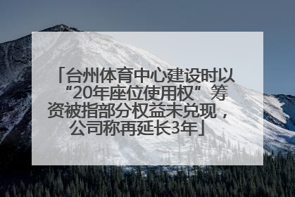台州体育中心建设时以“20年座位使用权”筹资被指部分权益未兑现，公司称再延长3年