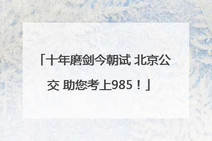 十年磨剑今朝试 北京公交 助您考上985！