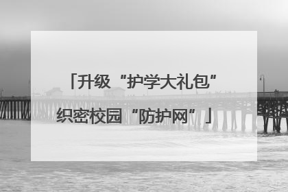 升级“护学大礼包”织密校园“防护网”