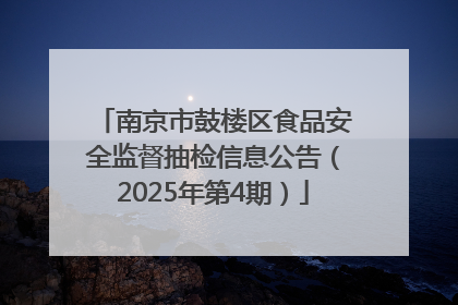 南京市鼓楼区食品安全监督抽检信息公告（2025年第4期）