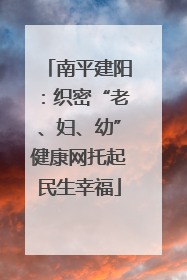 南平建阳：织密“老、妇、幼”健康网托起民生幸福