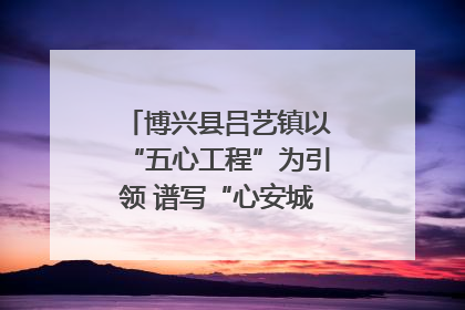 博兴县吕艺镇以“五心工程”为引领 谱写“心安城市”建设新篇章
