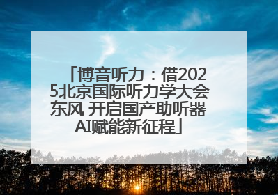 博音听力：借2025北京国际听力学大会东风 开启国产助听器AI赋能新征程
