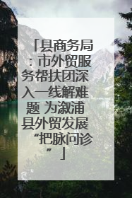 县商务局：市外贸服务帮扶团深入一线解难题 为溆浦县外贸发展“把脉问诊”