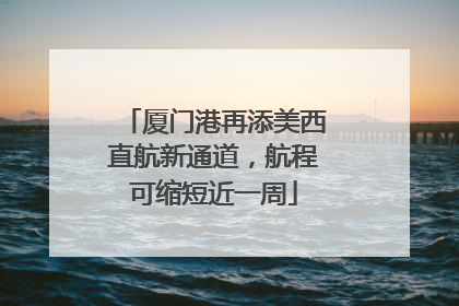 厦门港再添美西直航新通道，航程可缩短近一周