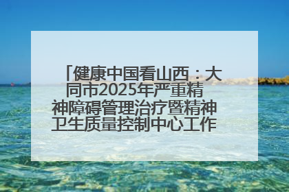健康中国看山西：大同市2025年严重精神障碍管理治疗暨精神卫生质量控制中心工作培训班开班