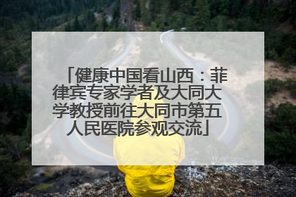 健康中国看山西：菲律宾专家学者及大同大学教授前往大同市第五人民医院参观交流