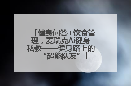 健身问答+饮食管理，麦瑞克Ai健身私教——健身路上的“超能队友”