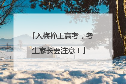 入梅撞上高考，考生家长要注意！