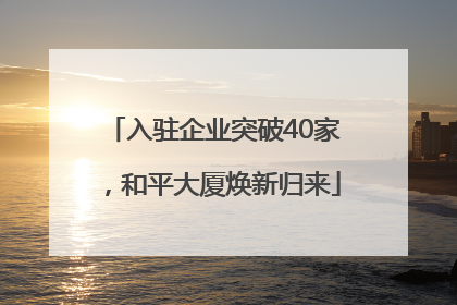 入驻企业突破40家，和平大厦焕新归来