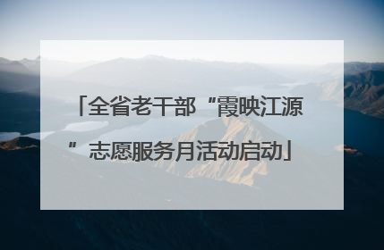 全省老干部“霞映江源”志愿服务月活动启动