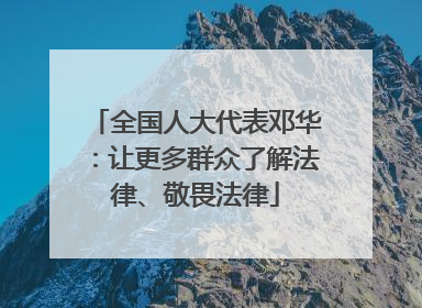 全国人大代表邓华：让更多群众了解法律、敬畏法律