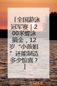 全国游泳冠军赛｜200米蝶泳摘金，12岁“小孩姐”还能制造多少惊喜？