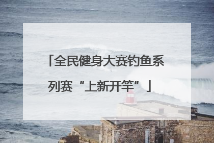 全民健身大赛钓鱼系列赛“上新开竿”