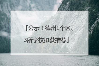 公示！德州1个区、3所学校拟获推荐