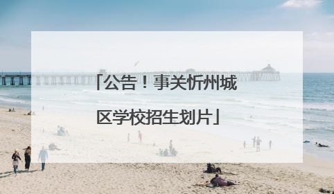 公告！事关忻州城区学校招生划片