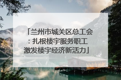 兰州市城关区总工会：扎根楼宇服务职工 激发楼宇经济新活力