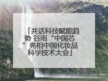 共话科技赋能趋势 谷雨“中国芯”亮相中国化妆品科学技术大会