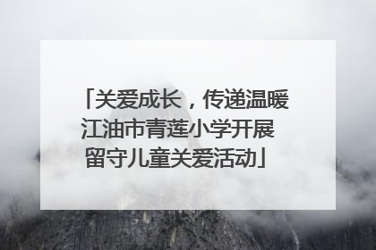 关爱成长，传递温暖 江油市青莲小学开展留守儿童关爱活动