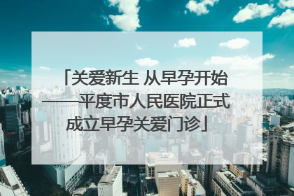 关爱新生 从早孕开始——平度市人民医院正式成立早孕关爱门诊