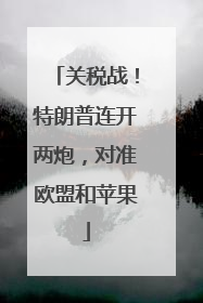 关税战！特朗普连开两炮，对准欧盟和苹果