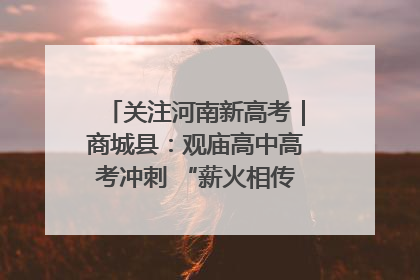 关注河南新高考｜商城县：观庙高中高考冲刺 “薪火相传”助力备考