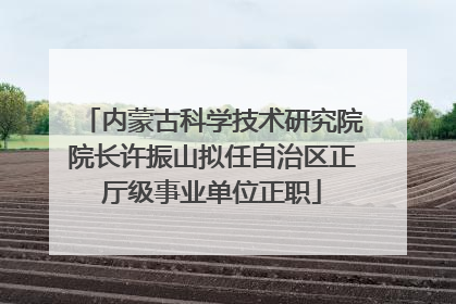 内蒙古科学技术研究院院长许振山拟任自治区正厅级事业单位正职