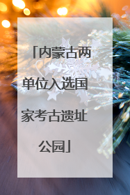 内蒙古两单位入选国家考古遗址公园