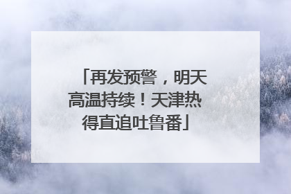 再发预警，明天高温持续！天津热得直追吐鲁番