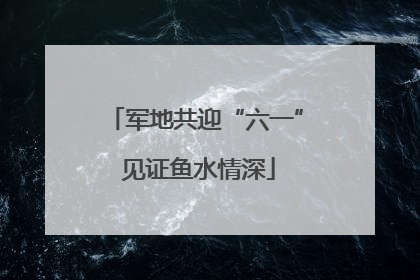 军地共迎“六一” 见证鱼水情深