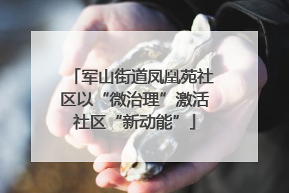 军山街道凤凰苑社区以“微治理”激活社区“新动能”