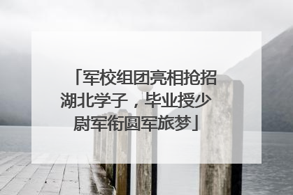 军校组团亮相抢招湖北学子，毕业授少尉军衔圆军旅梦