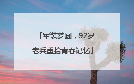 军装梦圆，92岁老兵重拾青春记忆