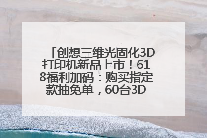 创想三维光固化3D打印机新品上市！618福利加码：购买指定款抽免单，60台3D打印机直接送