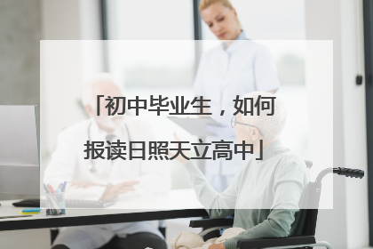 初中毕业生，如何报读日照天立高中