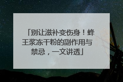 别让滋补变伤身！蜂王浆冻干粉的副作用与禁忌，一文讲透