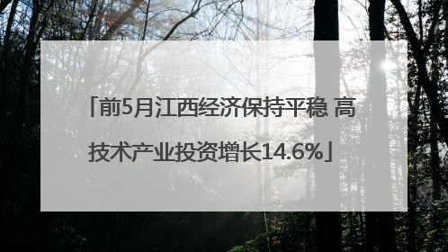 前5月江西经济保持平稳 高技术产业投资增长14.6%