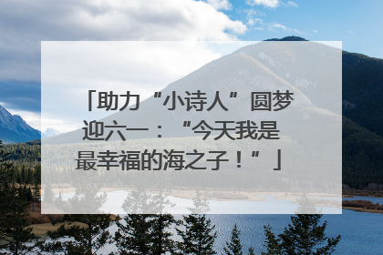 助力“小诗人”圆梦 迎六一：“今天我是最幸福的海之子！”