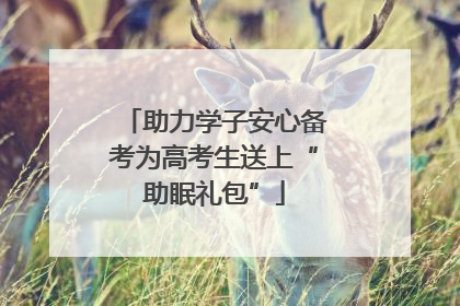 助力学子安心备考为高考生送上“助眠礼包”