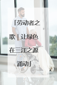 劳动者之歌｜让绿色在三江之源涌动