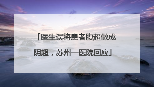 医生误将患者腹超做成阴超，苏州一医院回应