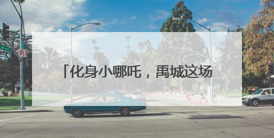 化身小哪吒，禹城这场亲子运动会别具一格