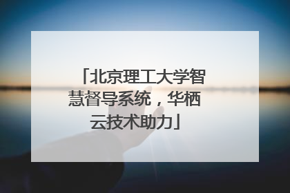 北京理工大学智慧督导系统，华栖云技术助力