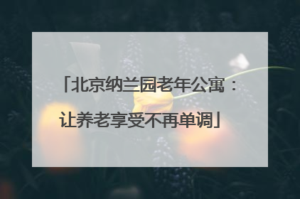 北京纳兰园老年公寓：让养老享受不再单调
