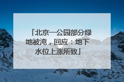 北京一公园部分绿地被淹，回应：地下水位上涨所致