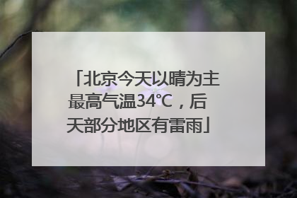 北京今天以晴为主最高气温34℃，后天部分地区有雷雨