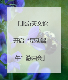 北京天文馆开启“星动端午”游园会