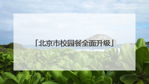 北京市校园餐全面升级